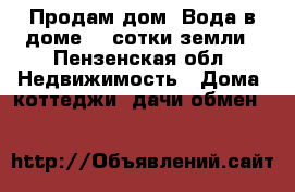 Продам дом. Вода в доме ,4 сотки земли - Пензенская обл. Недвижимость » Дома, коттеджи, дачи обмен   